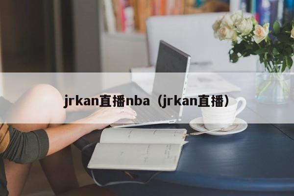 jrkan直播nba（jrkan直播）