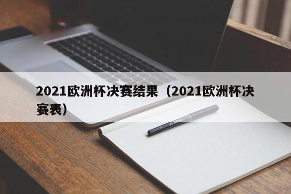 2021欧洲杯决赛结果（2021欧洲杯决赛表）