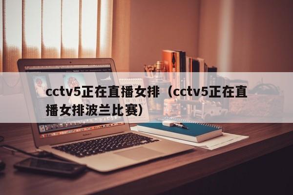 cctv5正在直播女排（cctv5正在直播女排波兰比赛）