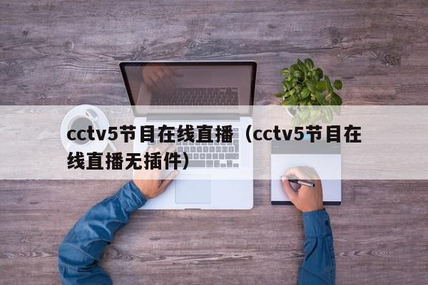 cctv5节目在线直播（cctv5节目在线直播无插件）